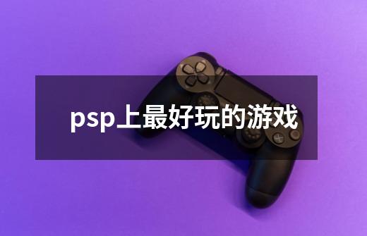 psp上最好玩的游戏-第1张-游戏信息-龙启网
