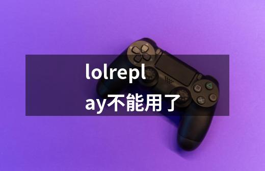 lolreplay不能用了-第1张-游戏信息-龙启网