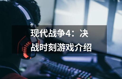 现代战争4:决战时刻游戏介绍-第1张-游戏信息-龙启网