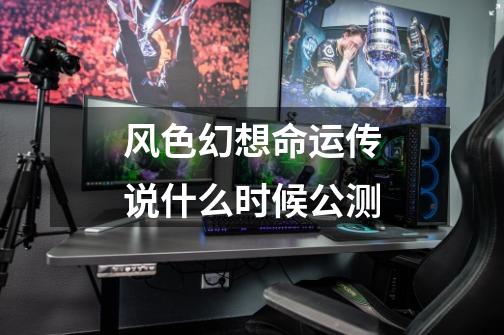 风色幻想命运传说什么时候公测-第1张-游戏信息-龙启网