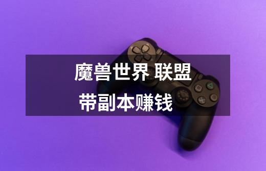 魔兽世界 联盟 带副本赚钱-第1张-游戏信息-龙启网