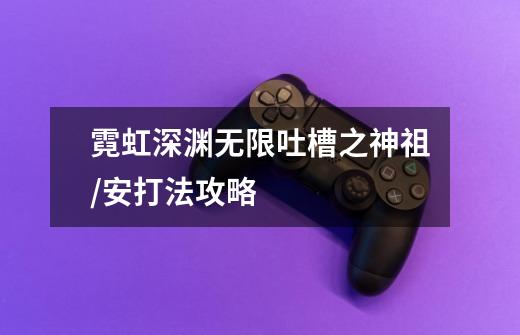 霓虹深渊无限吐槽之神祖/安打法攻略-第1张-游戏信息-龙启网