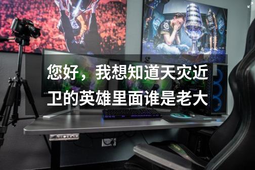您好,我想知道天灾近卫的英雄里面谁是老大-第1张-游戏信息-龙启网