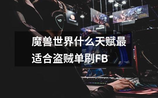 魔兽世界什么天赋最适合盗贼单刷FB-第1张-游戏信息-龙启网