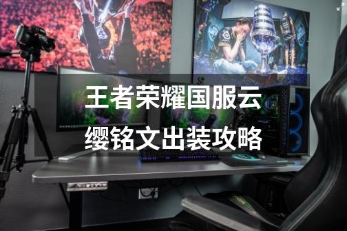 王者荣耀国服云缨铭文出装攻略-第1张-游戏信息-龙启网