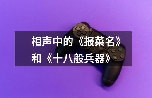相声中的《报菜名》和《十八般兵器》-第1张-游戏信息-龙启网