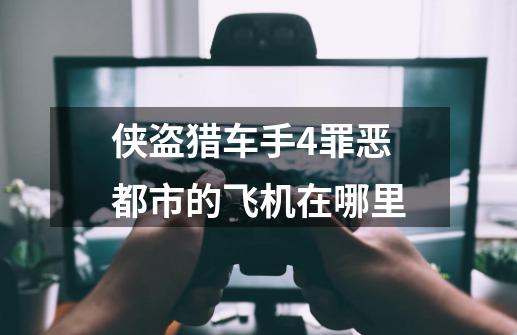 侠盗猎车手4罪恶都市的飞机在哪里-第1张-游戏信息-龙启网