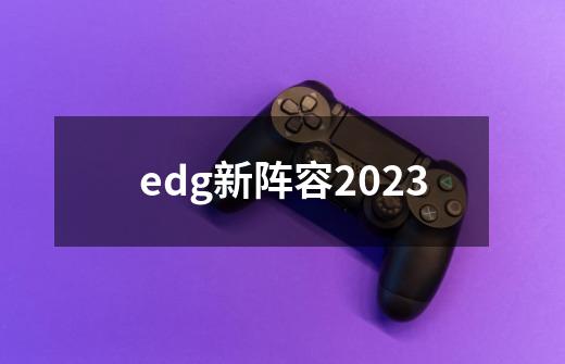 edg新阵容2023-第1张-游戏信息-龙启网