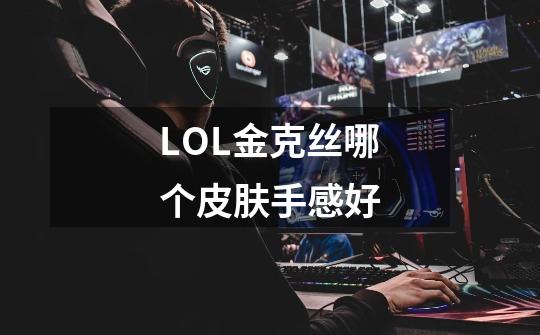 LOL金克丝哪个皮肤手感好-第1张-游戏信息-龙启网