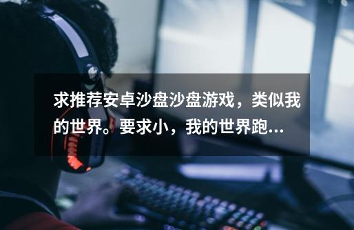 求推荐安卓沙盘沙盘游戏，类似我的世界。要求小，我的世界跑不动，单机最好，不用网。-第1张-游戏信息-龙启网