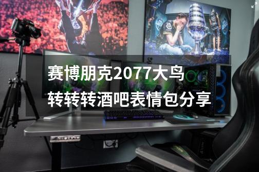 赛博朋克2077大鸟转转转酒吧表情包分享-第1张-游戏信息-龙启网