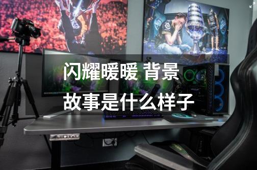 闪耀暖暖 背景故事是什么样子-第1张-游戏信息-龙启网