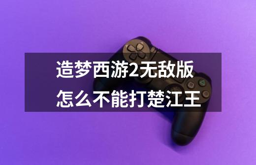 造梦西游2无敌版怎么不能打楚江王-第1张-游戏信息-龙启网