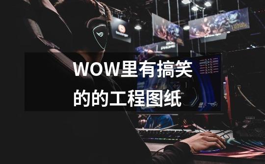 WOW里有搞笑的的工程图纸-第1张-游戏信息-龙启网