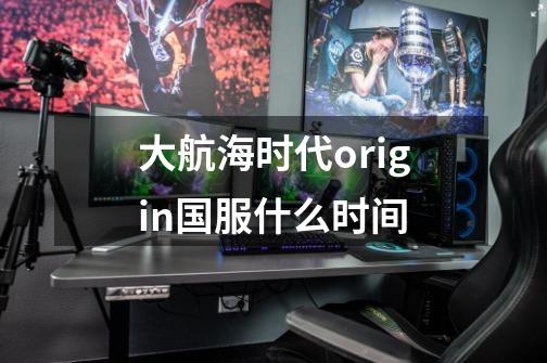 大航海时代origin国服什么时间-第1张-游戏信息-龙启网