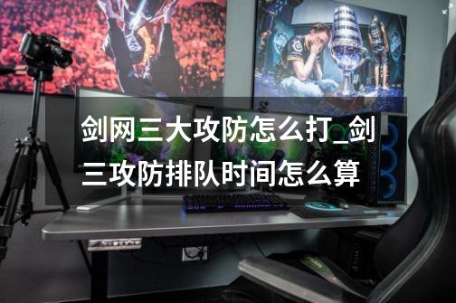 剑网三大攻防怎么打_剑三攻防排队时间怎么算-第1张-游戏信息-龙启网
