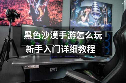 黑色沙漠手游怎么玩 新手入门详细教程-第1张-游戏信息-龙启网