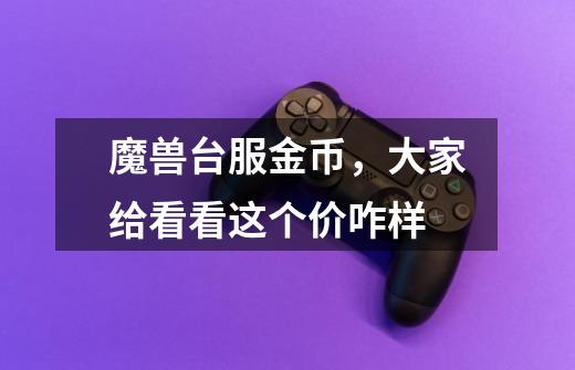 魔兽台服金币,大家给看看这个价咋样-第1张-游戏信息-龙启网