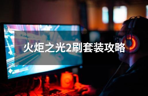 火炬之光2刷套装攻略-第1张-游戏信息-龙启网