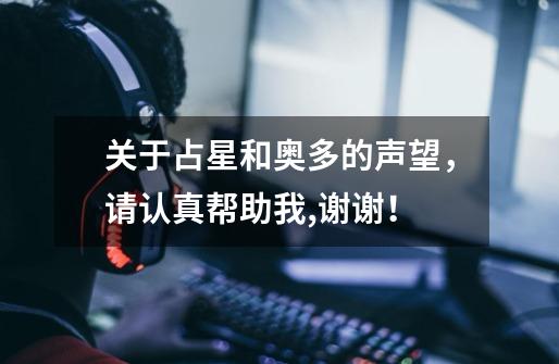 关于占星和奥多的声望,请认真帮助我,谢谢!-第1张-游戏信息-龙启网