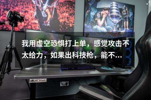 我用虚空恐惧打上单,感觉攻击不太给力,如果出科技枪,能不能秒对面,呢-第1张-游戏信息-龙启网