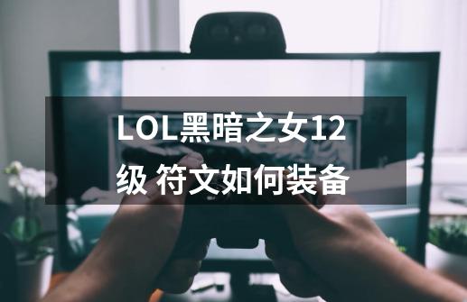 LOL黑暗之女12级 符文如何装备-第1张-游戏信息-龙启网