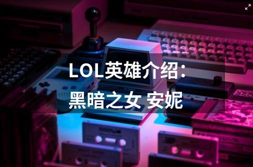 LOL英雄介绍:黑暗之女 安妮-第1张-游戏信息-龙启网