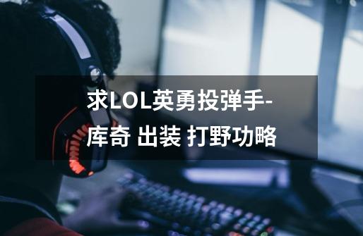 求LOL英勇投弹手-库奇 出装 打野功略-第1张-游戏信息-龙启网