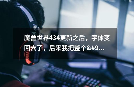 魔兽世界4.3.4更新之后,字体变回去了,后来我把整个\Fonts文件夹删了-第1张-游戏信息-龙启网