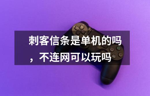 刺客信条是单机的吗，不连网可以玩吗-第1张-游戏信息-龙启网