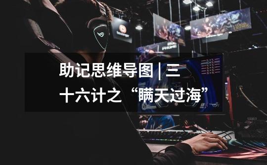 助记思维导图 | 三十六计之“瞒天过海”-第1张-游戏信息-龙启网