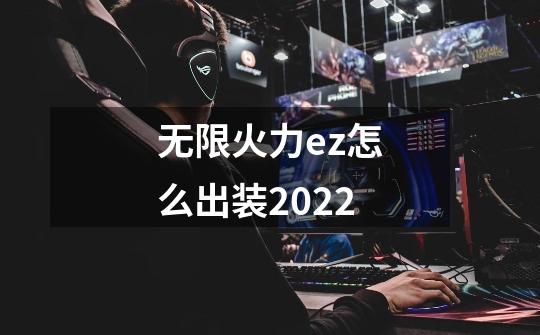 无限火力ez怎么出装2022-第1张-游戏信息-龙启网