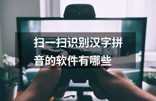 扫一扫识别汉字拼音的软件有哪些-第1张-游戏信息-龙启网