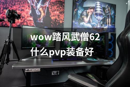 wow踏风武僧6.2什么pvp装备好-第1张-游戏信息-龙启网