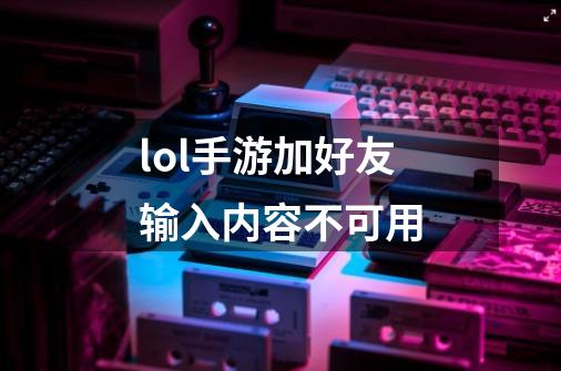 lol手游加好友输入内容不可用-第1张-游戏信息-龙启网