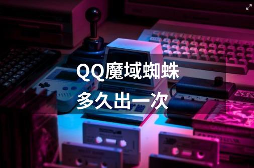 QQ魔域蜘蛛多久出一次-第1张-游戏信息-龙启网