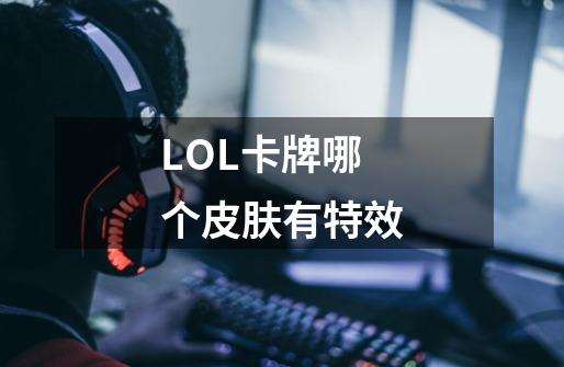 LOL卡牌哪个皮肤有特效-第1张-游戏信息-龙启网