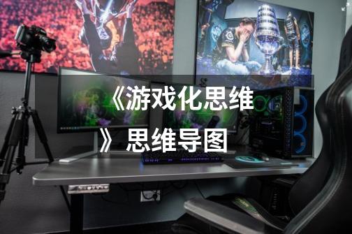 《游戏化思维》思维导图-第1张-游戏信息-龙启网