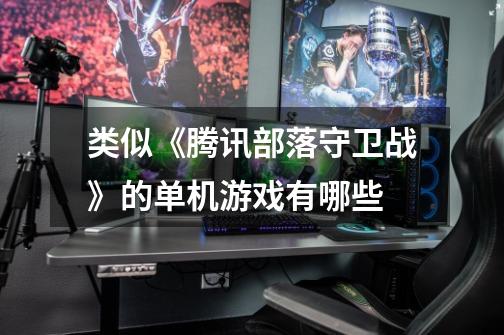 类似《腾讯部落守卫战》的单机游戏有哪些-第1张-游戏信息-龙启网