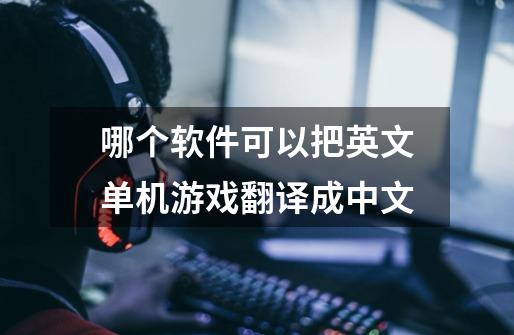 哪个软件可以把英文单机游戏翻译成中文-第1张-游戏信息-龙启网