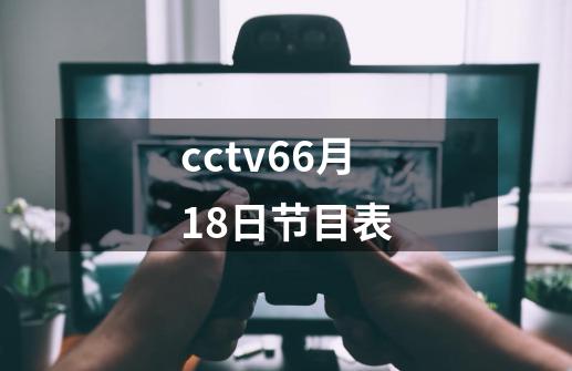 cctv66月18日节目表-第1张-游戏信息-龙启网