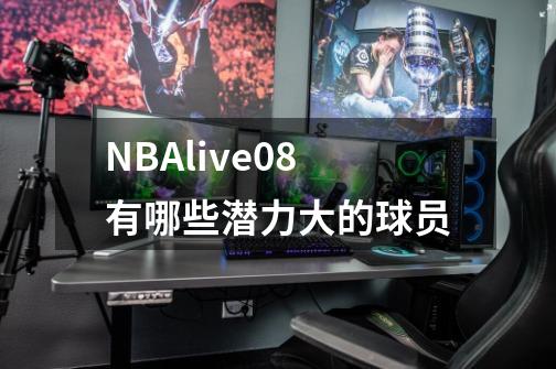 NBAlive08有哪些潜力大的球员-第1张-游戏信息-龙启网