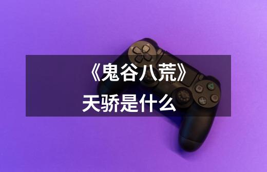 《鬼谷八荒》天骄是什么-第1张-游戏信息-龙启网
