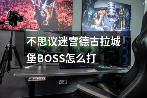 不思议迷宫德古拉城堡BOSS怎么打-第1张-游戏信息-龙启网