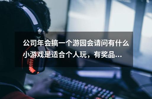 公司年会搞一个游园会请问有什么小游戏是适合个人玩,有奖品的那种…-第1张-游戏信息-龙启网