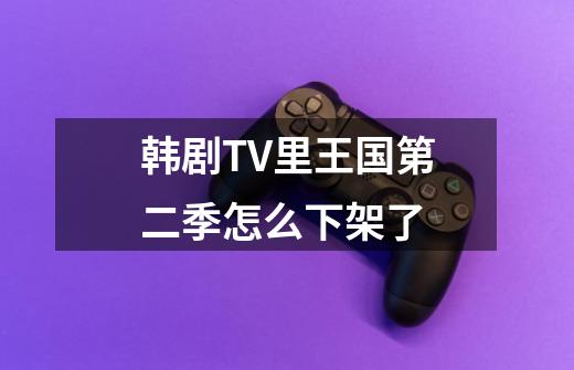 韩剧TV里王国第二季怎么下架了-第1张-游戏信息-龙启网