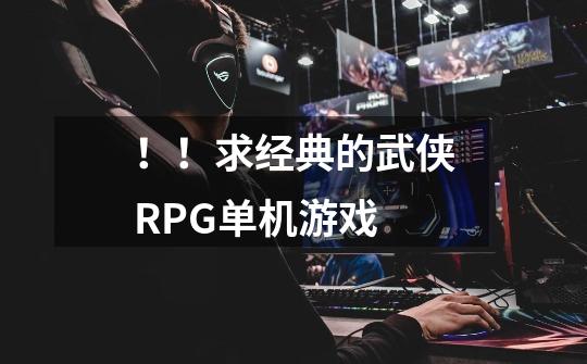 ！！求经典的武侠RPG单机游戏-第1张-游戏信息-龙启网