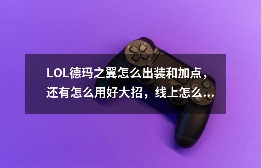 LOL德玛之翼怎么出装和加点，还有怎么用好大招，线上怎么打其它ADC.-第1张-游戏信息-龙启网