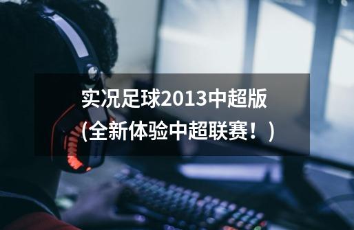 实况足球2013中超版(全新体验中超联赛!)-第1张-游戏信息-龙启网