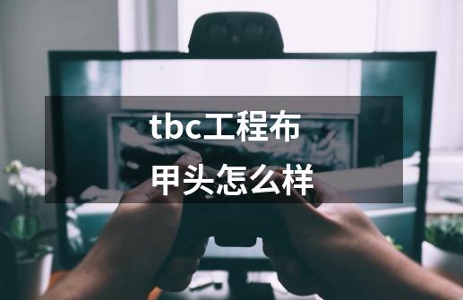 tbc工程布甲头怎么样-第1张-游戏信息-龙启网